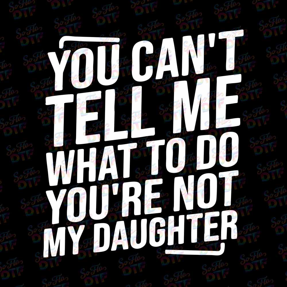 May include a humorous “You Can’t Tell Me What to Do, You’re Not My Daughter” phrase in bold lettering with a playful, sassy design suitable for a DTF transfer.