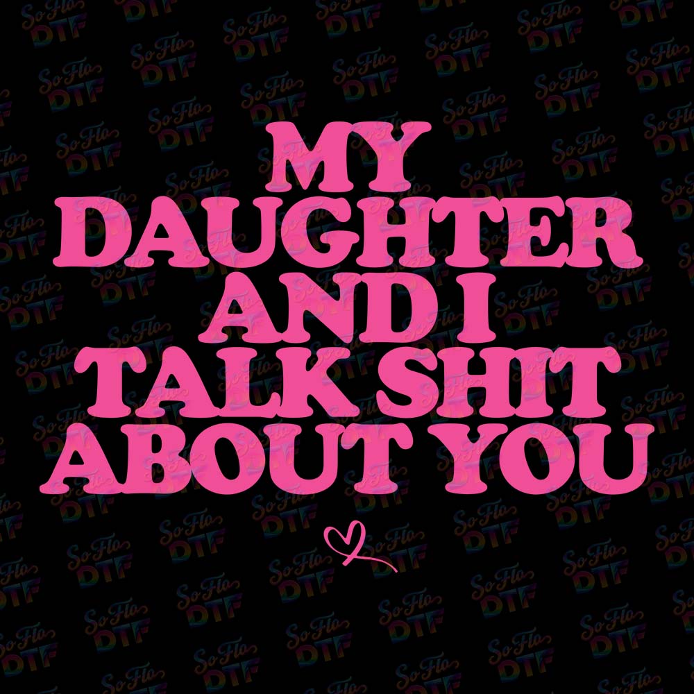 My Daughter and I Talk Shit About You - DTF Transfer 9.5"